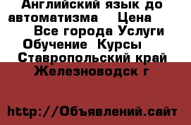 Английский язык до автоматизма. › Цена ­ 1 000 - Все города Услуги » Обучение. Курсы   . Ставропольский край,Железноводск г.